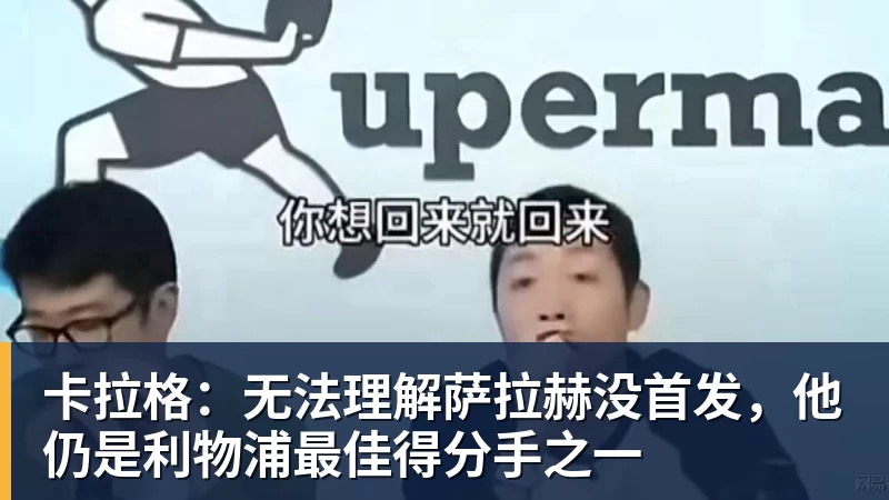 卡拉格：无法理解萨拉赫没首发，他仍是利物浦最佳得分手之一