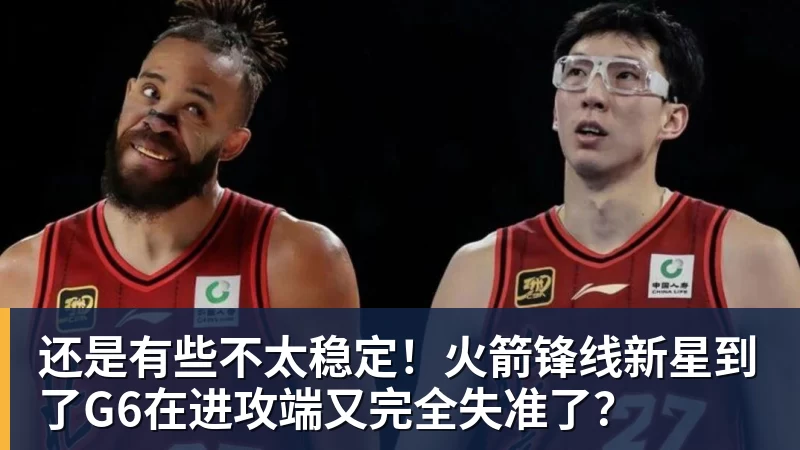 还是有些不太稳定！火箭锋线新星到了G6在进攻端又完全失准了？