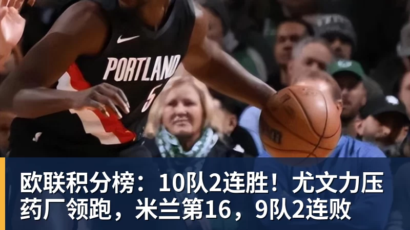 华体会体育欧联积分榜：10队2连胜！尤文力压药厂领跑，米兰第16，9队2连败