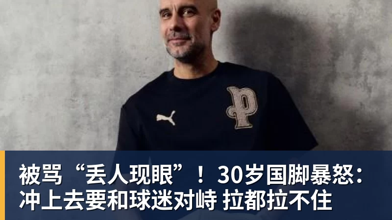 华体会体育被骂“丢人现眼”！30岁国脚暴怒：冲上去要和球迷对峙 拉都拉不住