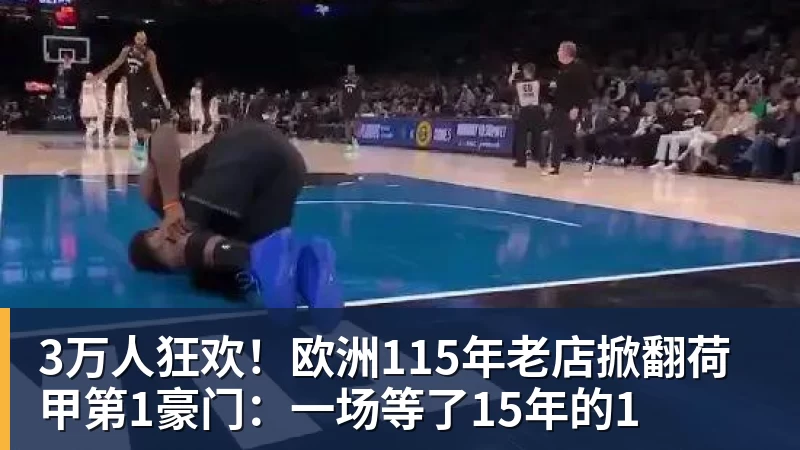 华体会体育3万人狂欢！欧洲115年老店掀翻荷甲第1豪门：一场等了15年的1